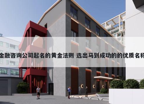 金融咨询公司起名的黄金法则 选出马到成功的的优质名称