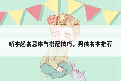 峤字起名忌讳与搭配技巧，男孩...