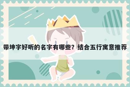 带坤字好听的名字有哪些？结合...