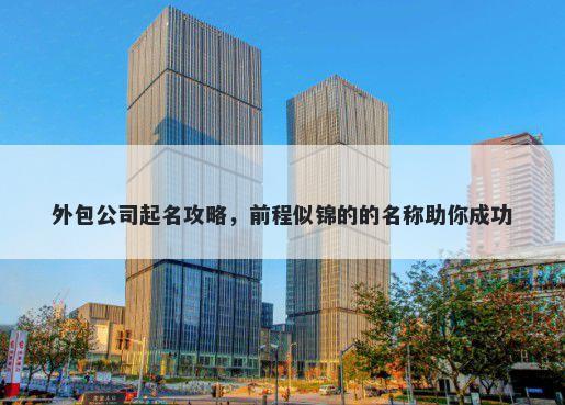 外包公司起名攻略，前程似锦的的名称助你成功