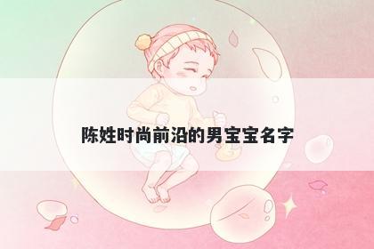 陈姓时尚前沿的男宝宝名字