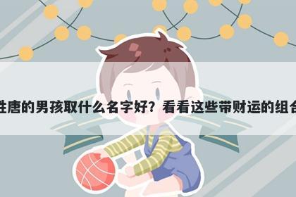 姓唐的男孩取什么名字好？看看...