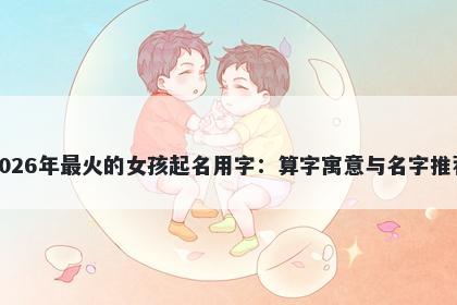 2026年最火的女孩起名用字：算...