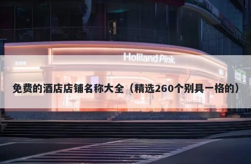 免费的酒店店铺名称大全（精选260个别具一格的）
