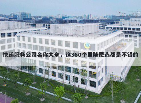 快递服务公司名称大全，这360个里随便选都是不错的