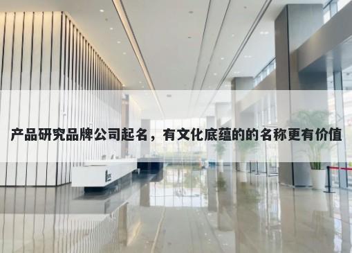 产品研究品牌公司起名，有文化底蕴的的名称更有价值