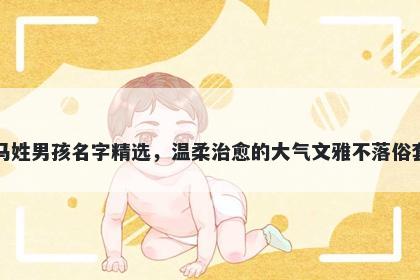 马姓男孩名字精选，温柔治愈的...