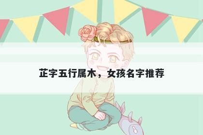 芷字五行属木，女孩名字推荐