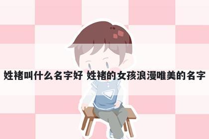 姓褚叫什么名字好 姓褚的女孩浪漫唯美的名字