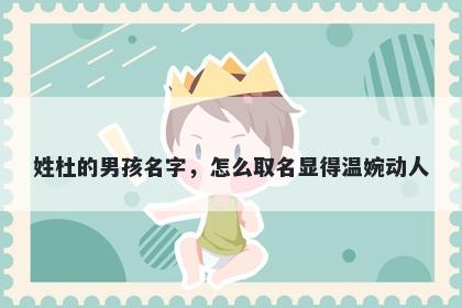 姓杜的男孩名字，怎么取名显得...