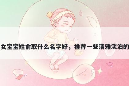 刚出生的女宝宝姓俞取什么名字...
