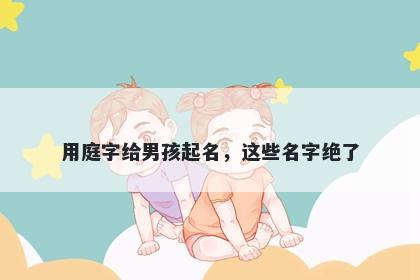用庭字给男孩起名，这些名字绝...