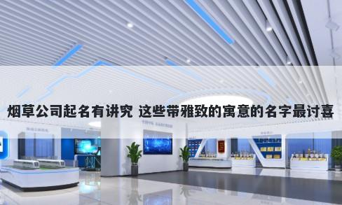 烟草公司起名有讲究 这些带雅致...