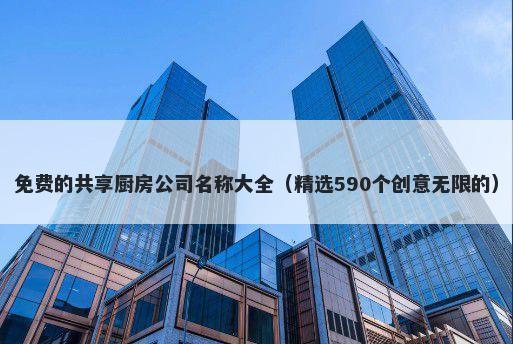 免费的共享厨房公司名称大全（精选590个创意无限的）