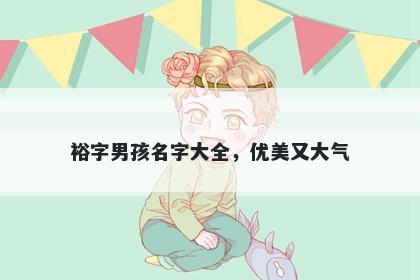 裕字男孩名字大全，优美又大气