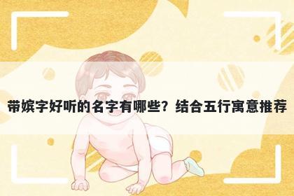 带嫔字好听的名字有哪些？结合...