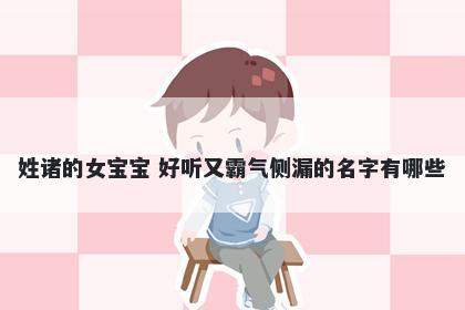 姓诸的女宝宝 好听又霸气侧漏的...