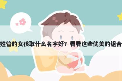 姓管的女孩取什么名字好？看看...