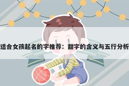 适合女孩起名的字推荐：甜字的...