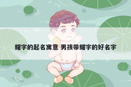 耀字的起名寓意 男孩带耀字的好...
