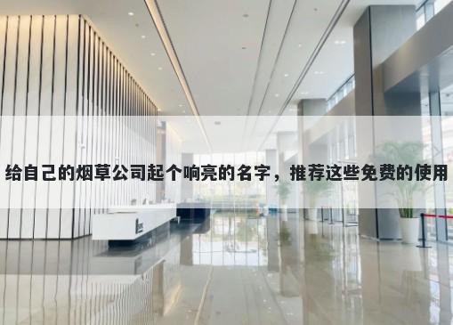 给自己的烟草公司起个响亮的名字，推荐这些免费的使用