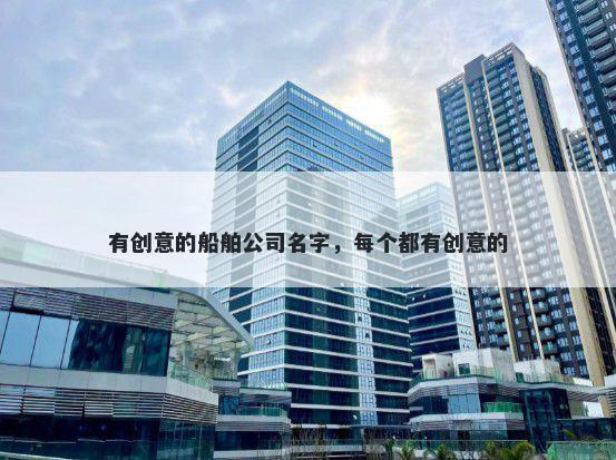 有创意的船舶公司名字，每个都有创意的
