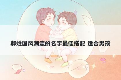 郝姓国风潮流的名字最佳搭配 适...