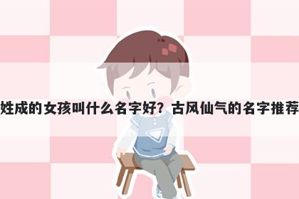 姓成的女孩叫什么名字好？古风...