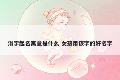 涓字起名寓意是什么 女孩用该字...
