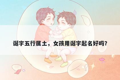诞字五行属土，女孩用诞字起名...