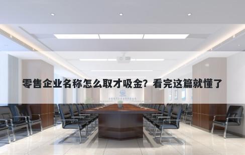 零售企业名称怎么取才吸金？看完这篇就懂了