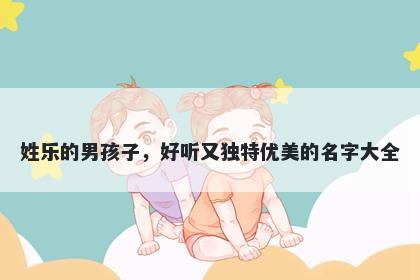 姓乐的男孩子，好听又独特优美...