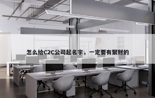 怎么给C2C公司起名字，一定要有聚财的