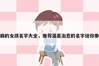 姓麻的女孩名字大全，推荐温柔...