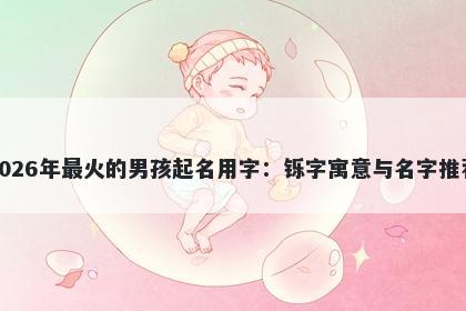 2026年最火的男孩起名用字：铄...