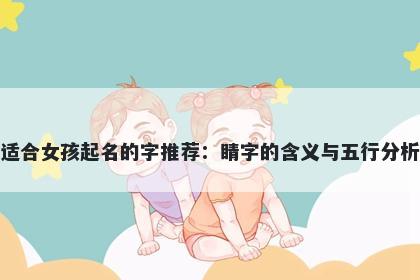 适合女孩起名的字推荐：睛字的...