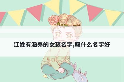 江姓有涵养的女孩名字,取什么名字好