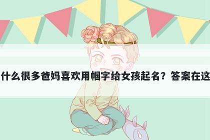 为什么很多爸妈喜欢用帼字给女...