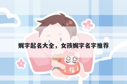 娓字起名大全，女孩娓字名字推...