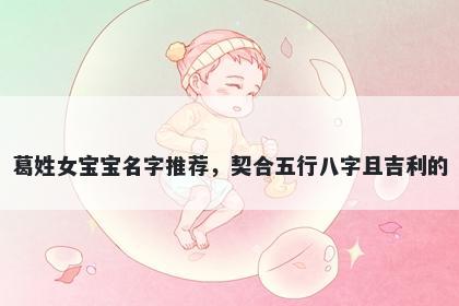 葛姓女宝宝名字推荐，契合五行...