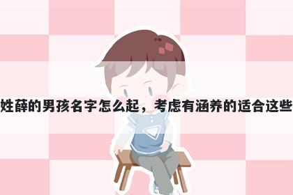 姓薛的男孩名字怎么起，考虑有...