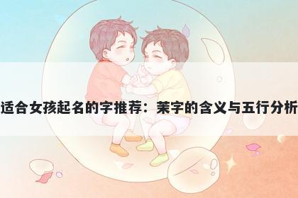 适合女孩起名的字推荐：茉字的...