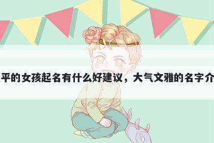 姓平的女孩起名有什么好建议，...