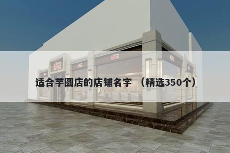 适合芋圆店的店铺名字 （精选3...