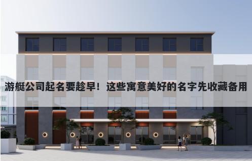 游艇公司起名要趁早！这些寓意美好的名字先收藏备用