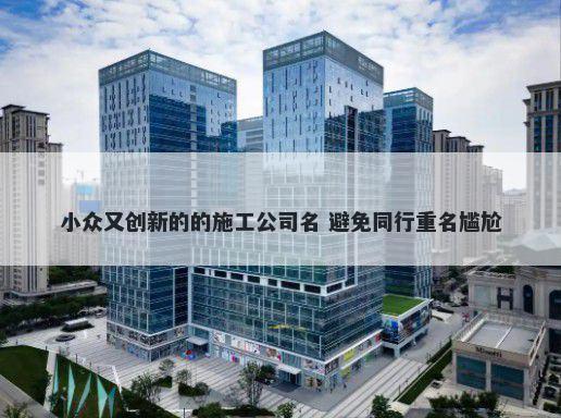 小众又创新的的施工公司名 避免同行重名尴尬