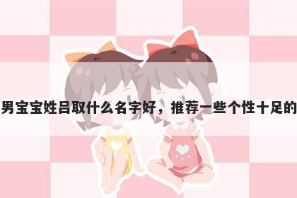 刚出生的男宝宝姓吕取什么名字...