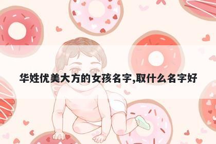 华姓优美大方的女孩名字,取什么名字好
