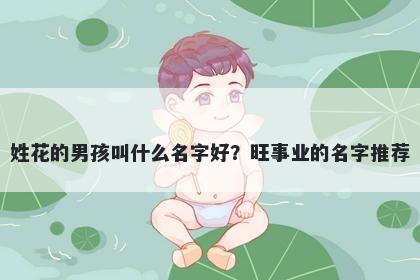 姓花的男孩叫什么名字好？旺事...