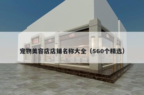 宠物美容店店铺名称大全（560个精选）